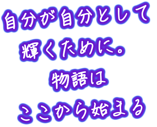 自分が自分として輝くために。物語はここから始まる