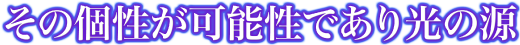 その個性が可能性であり光の源